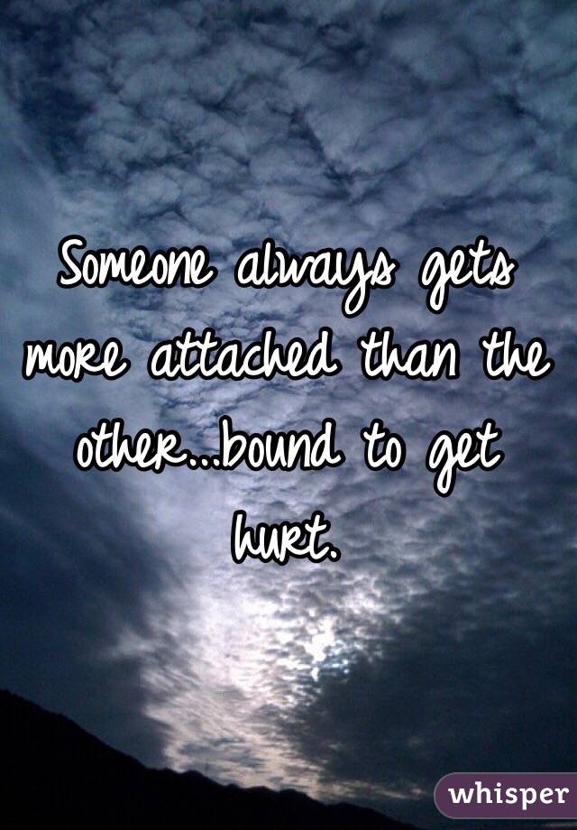 Someone always gets more attached than the other...bound to get hurt. 