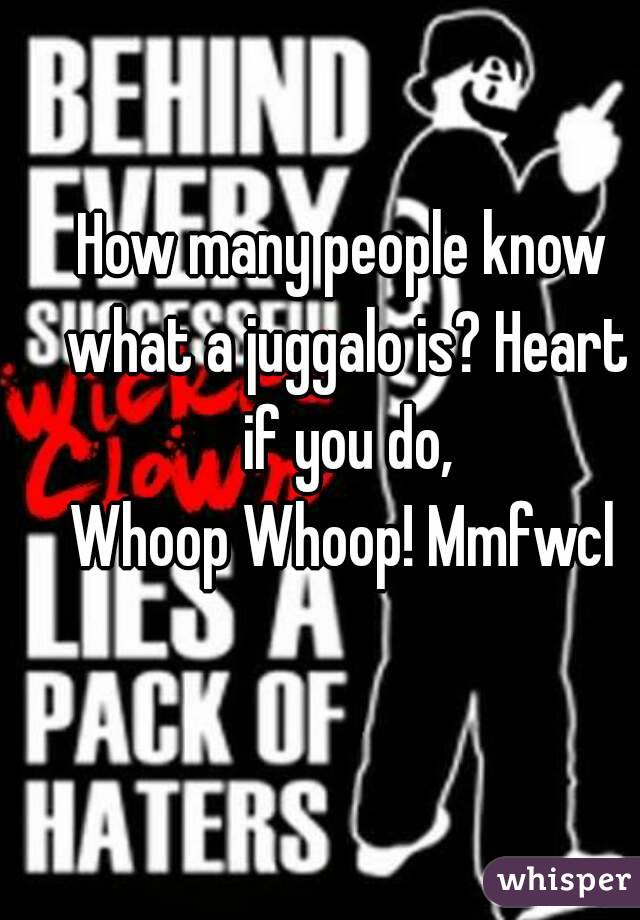 How many people know what a juggalo is? Heart if you do,
Whoop Whoop! Mmfwcl