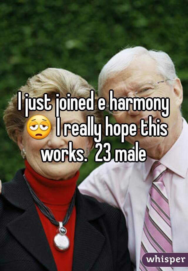 I just joined e harmony 😩 I really hope this works.  23 male 