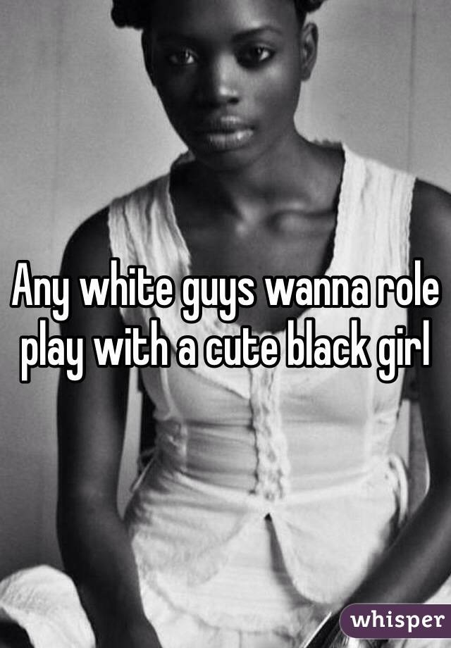 Any white guys wanna role play with a cute black girl