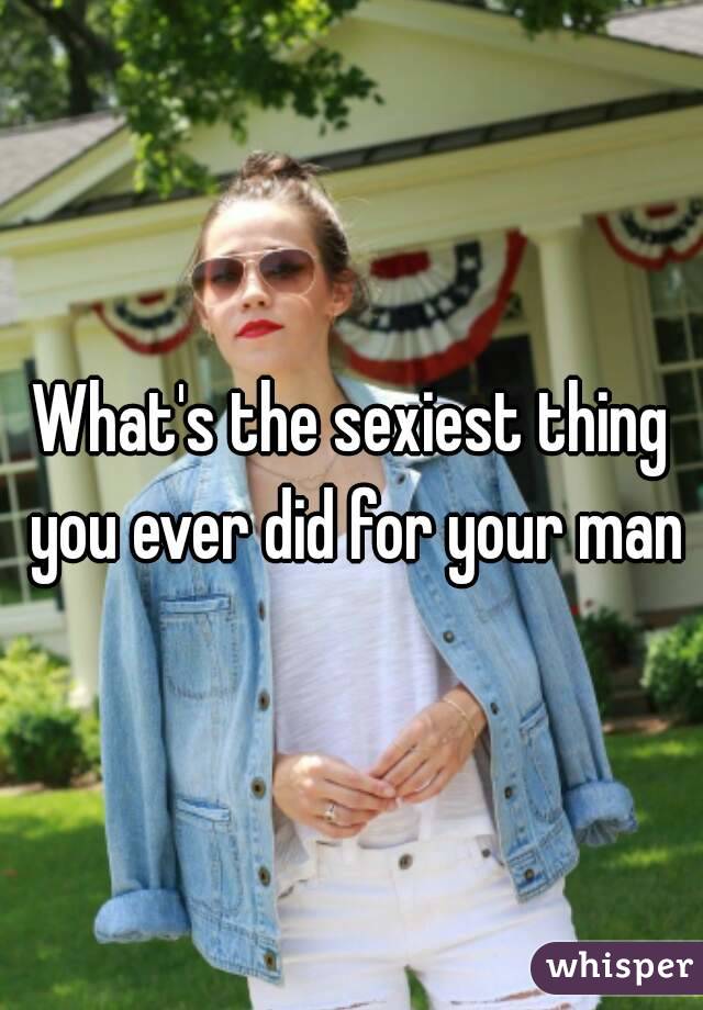 What's the sexiest thing you ever did for your man