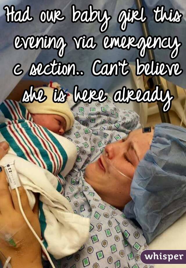 Had our baby girl this evening via emergency c section.. Can't believe she is here already