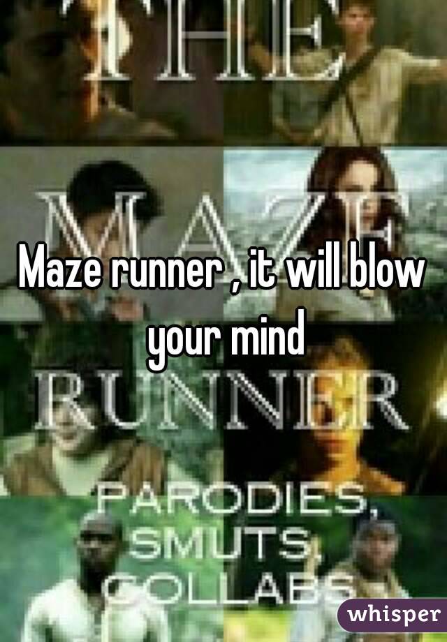 Maze runner , it will blow your mind