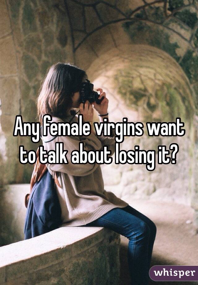 Any female virgins want to talk about losing it?