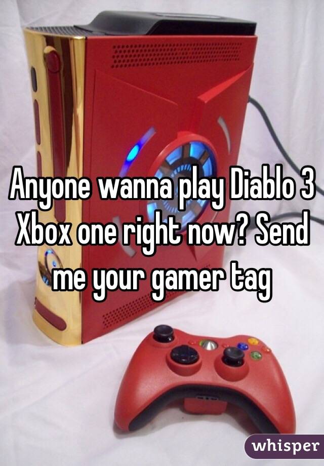 Anyone wanna play Diablo 3 Xbox one right now? Send me your gamer tag 
