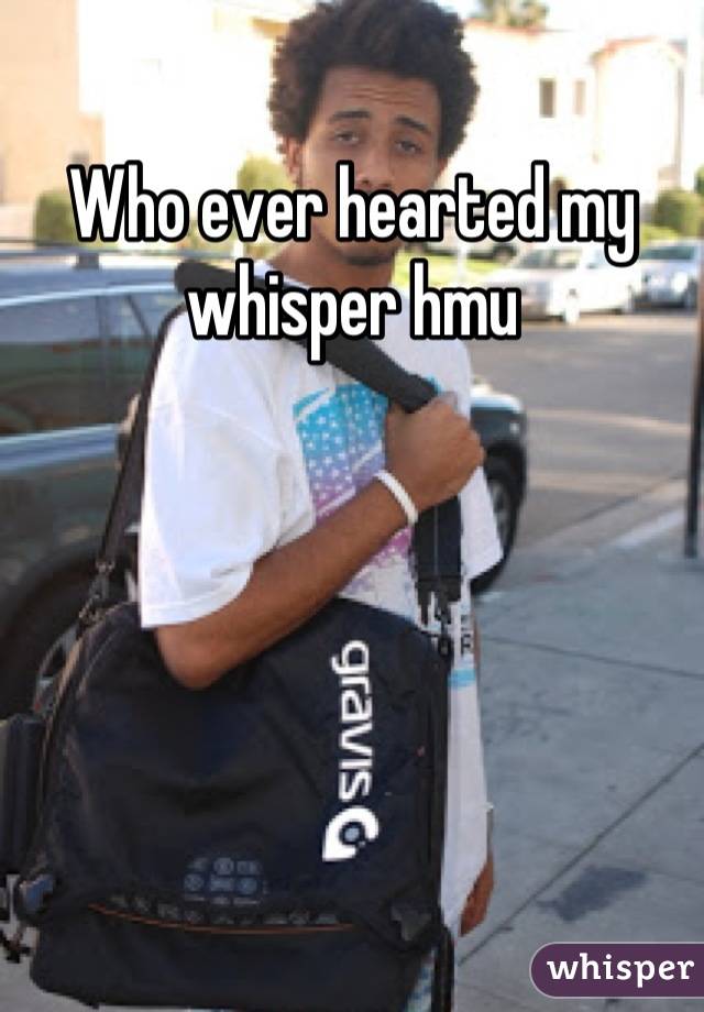 Who ever hearted my whisper hmu