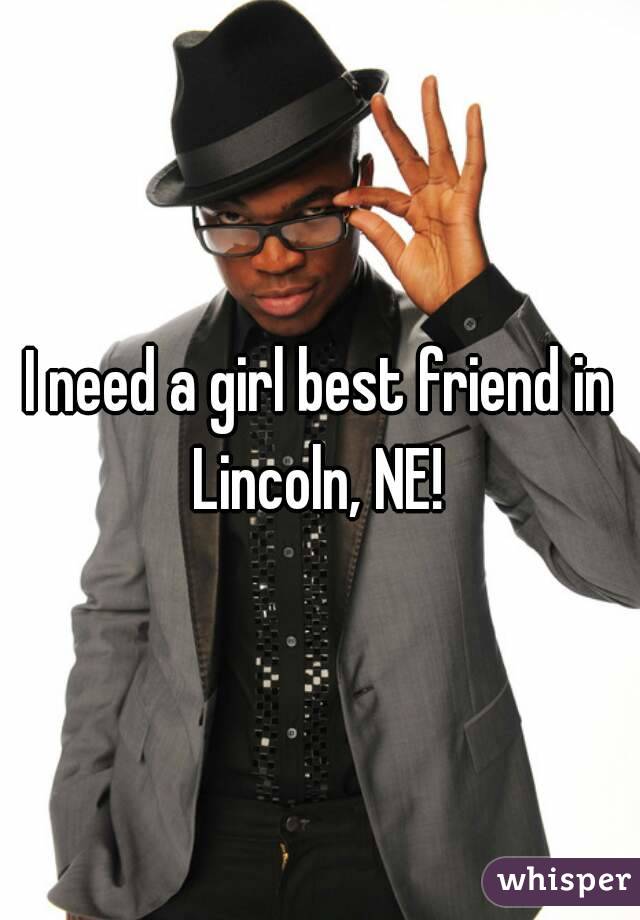 I need a girl best friend in Lincoln, NE! 
