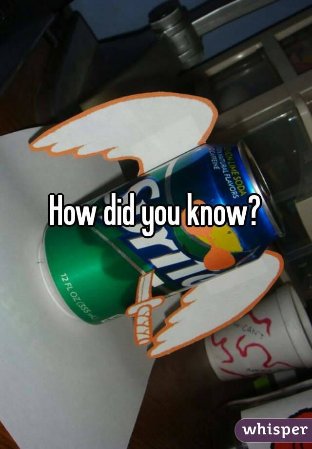 How did you know?