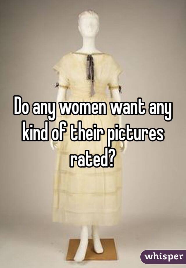 Do any women want any kind of their pictures rated?