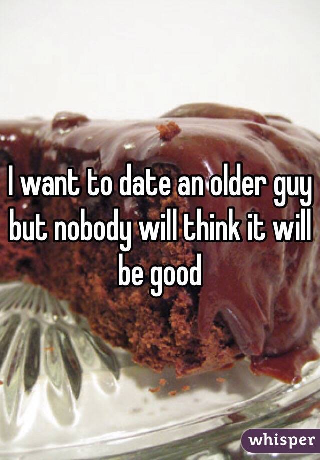 I want to date an older guy but nobody will think it will be good