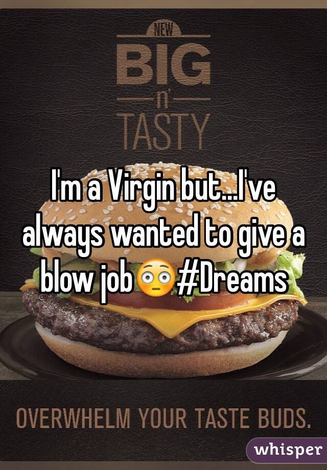 I'm a Virgin but...I've always wanted to give a blow job😳#Dreams