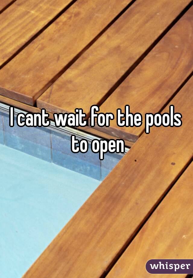 I cant wait for the pools to open