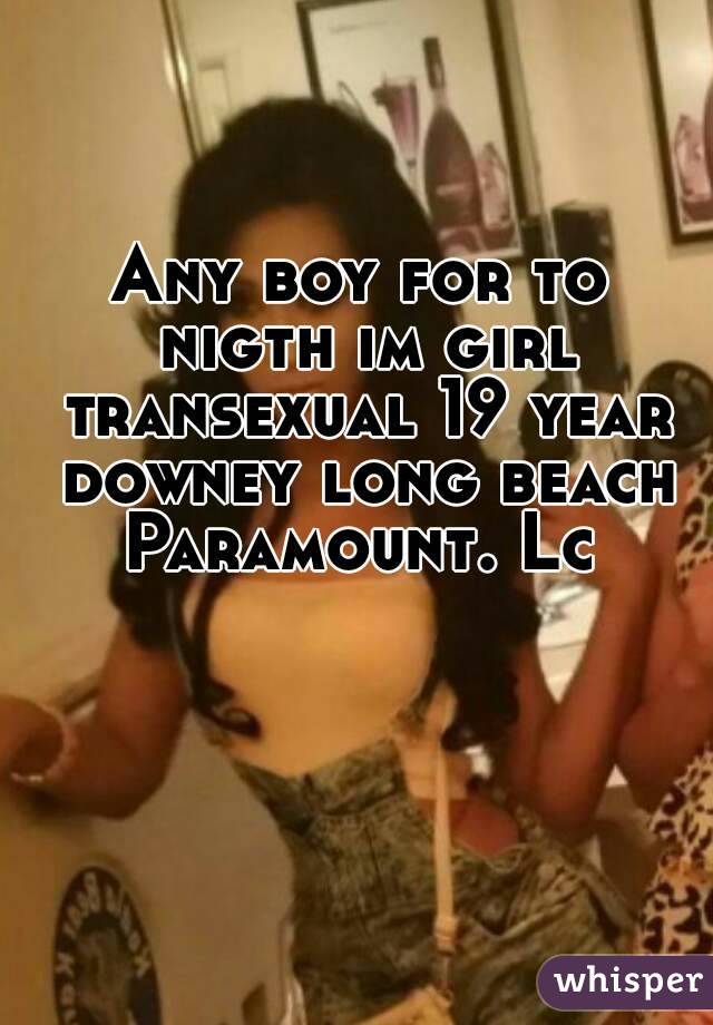 Any boy for to nigth im girl transexual 19 year downey long beach Paramount. Lc 