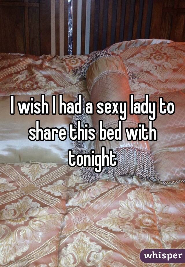 I wish I had a sexy lady to share this bed with tonight 