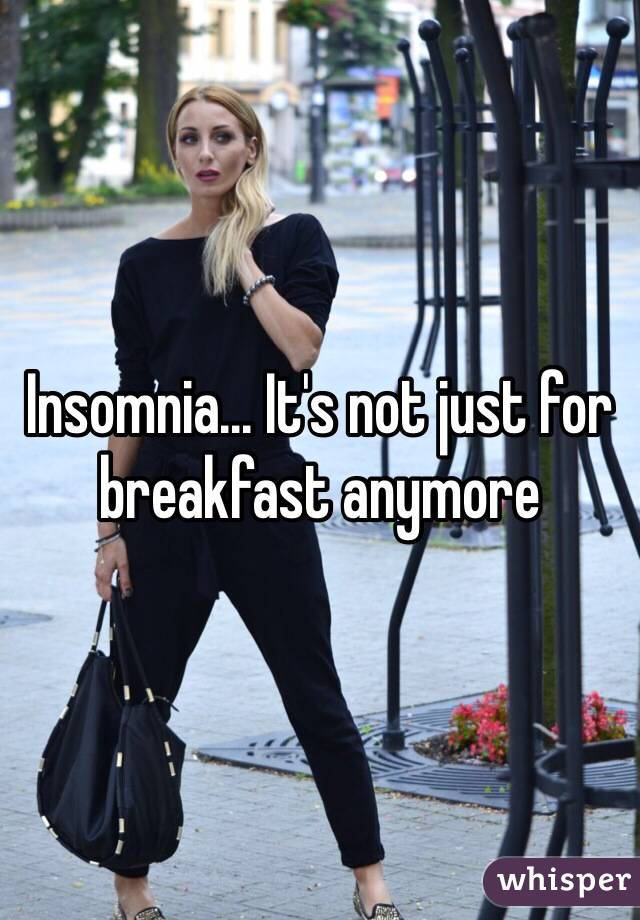Insomnia... It's not just for breakfast anymore
