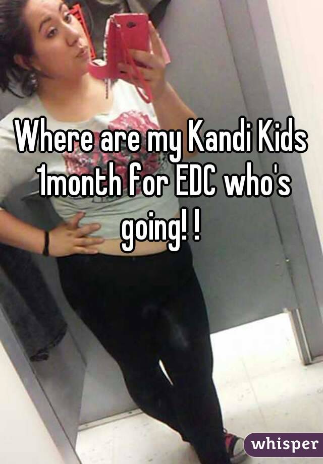Where are my Kandi Kids 1month for EDC who's going! ! 