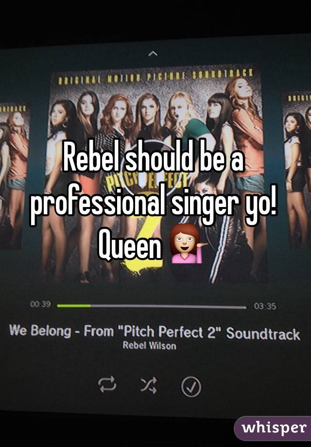Rebel should be a professional singer yo! Queen 💁