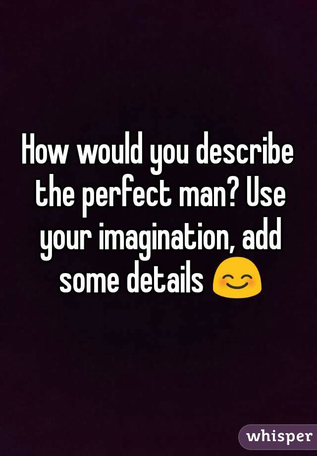 How would you describe the perfect man? Use your imagination, add some details 😊