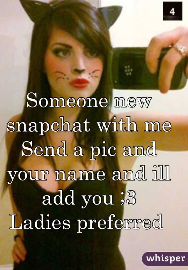 Someone new snapchat with me 
Send a pic and your name and ill add you ;3 
Ladies preferred 