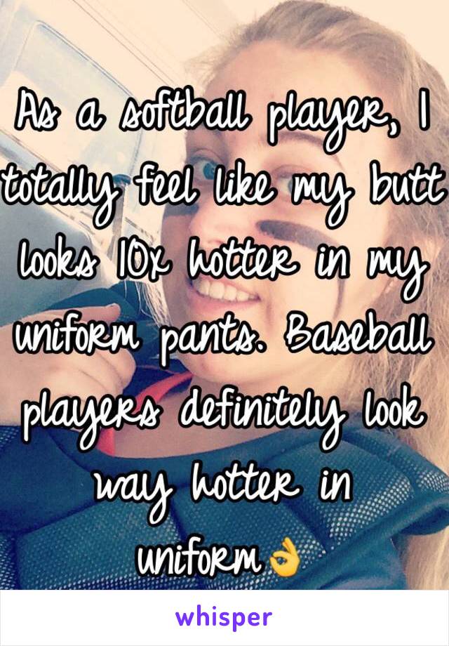 As a softball player, I totally feel like my butt looks 10x hotter in my uniform pants. Baseball players definitely look way hotter in uniform👌