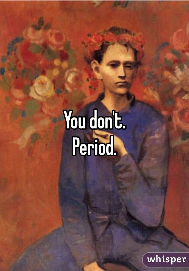 You don't.
Period.