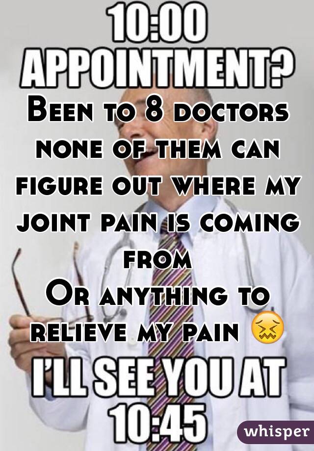 Been to 8 doctors none of them can figure out where my joint pain is coming from 
Or anything to relieve my pain 😖