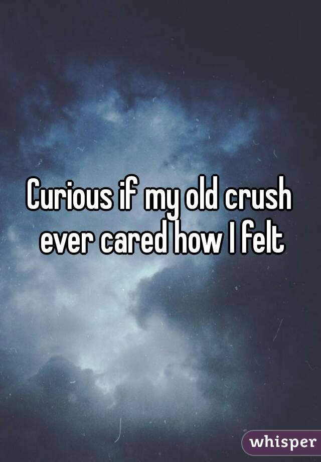Curious if my old crush ever cared how I felt