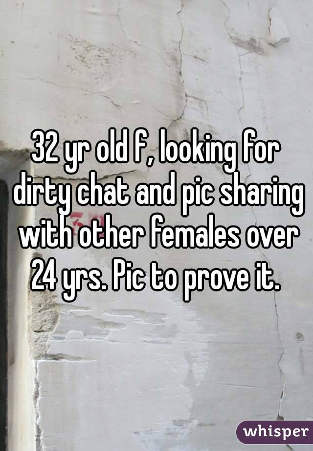 32 yr old f, looking for dirty chat and pic sharing with other females over 24 yrs. Pic to prove it. 