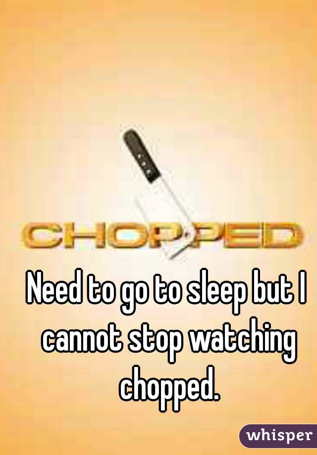 Need to go to sleep but I cannot stop watching chopped.