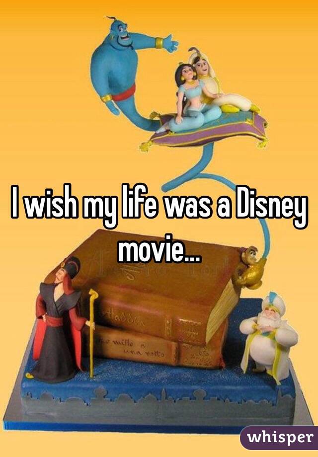 I wish my life was a Disney movie... 
