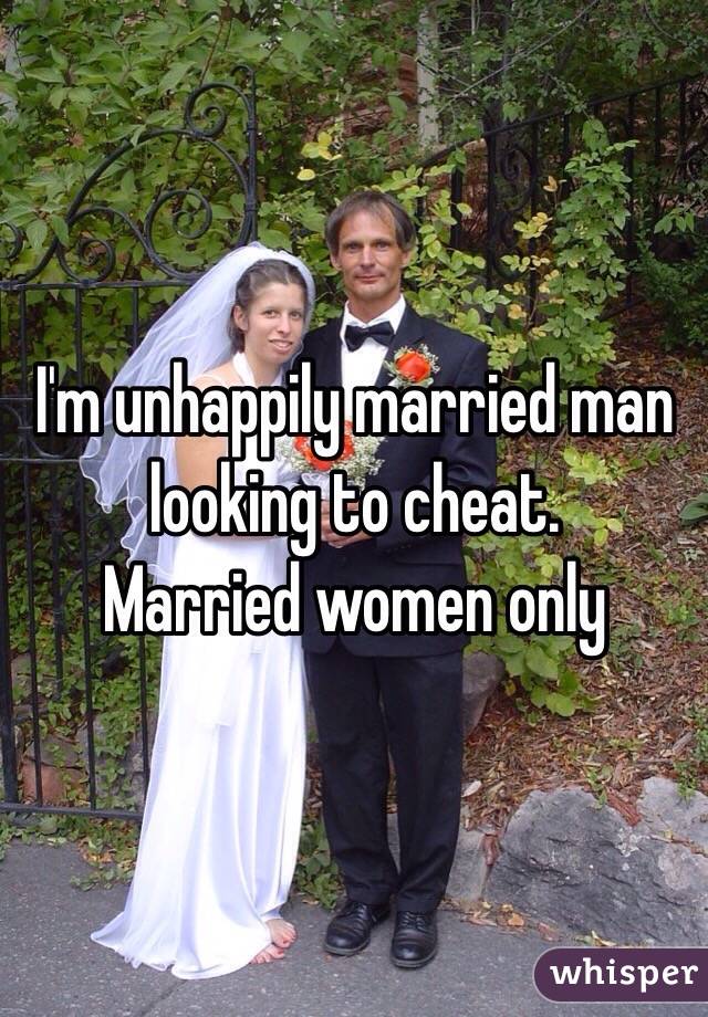 I'm unhappily married man looking to cheat. 
Married women only