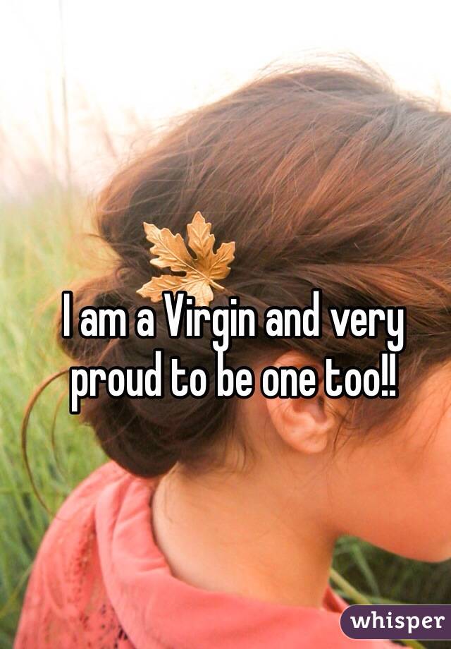 I am a Virgin and very proud to be one too!!  