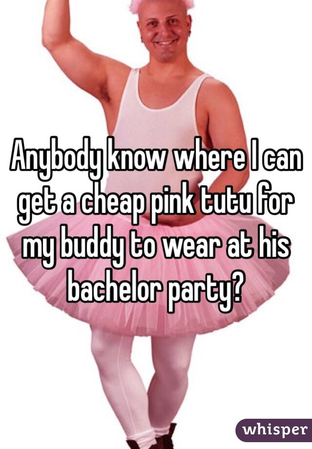 Anybody know where I can get a cheap pink tutu for my buddy to wear at his bachelor party?
