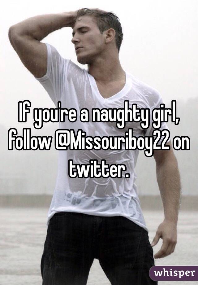 If you're a naughty girl, follow @Missouriboy22 on twitter.
