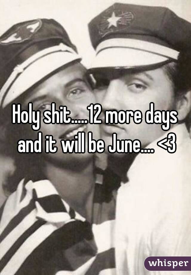 Holy shit.....12 more days and it will be June.... <3