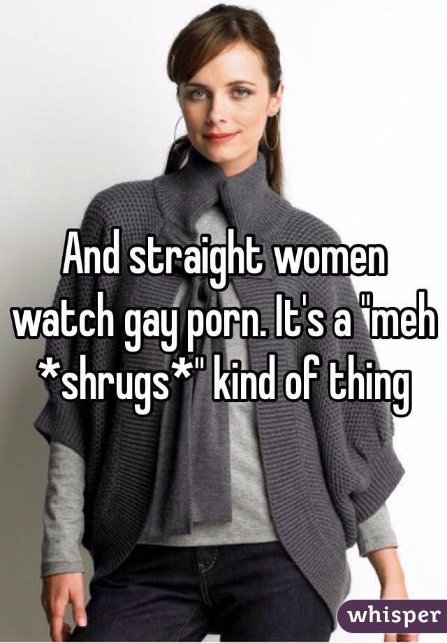 And straight women watch gay porn. It's a "meh *shrugs*" kind of thing 