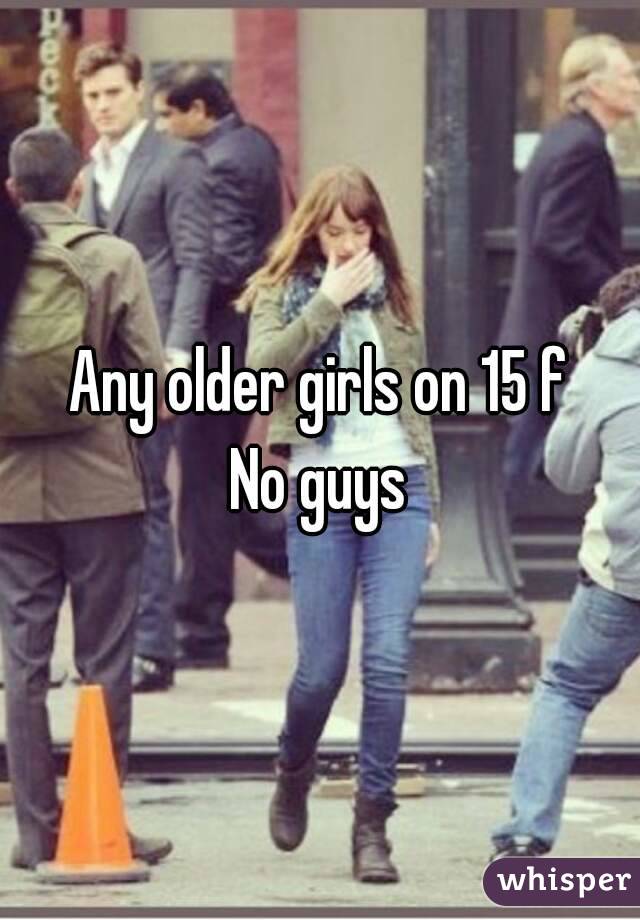 Any older girls on 15 f
No guys