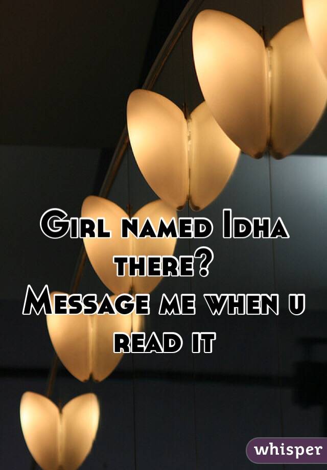 Girl named Idha there?
Message me when u read it 