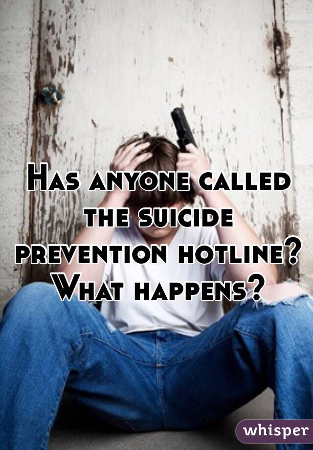 Has anyone called the suicide prevention hotline? What happens?