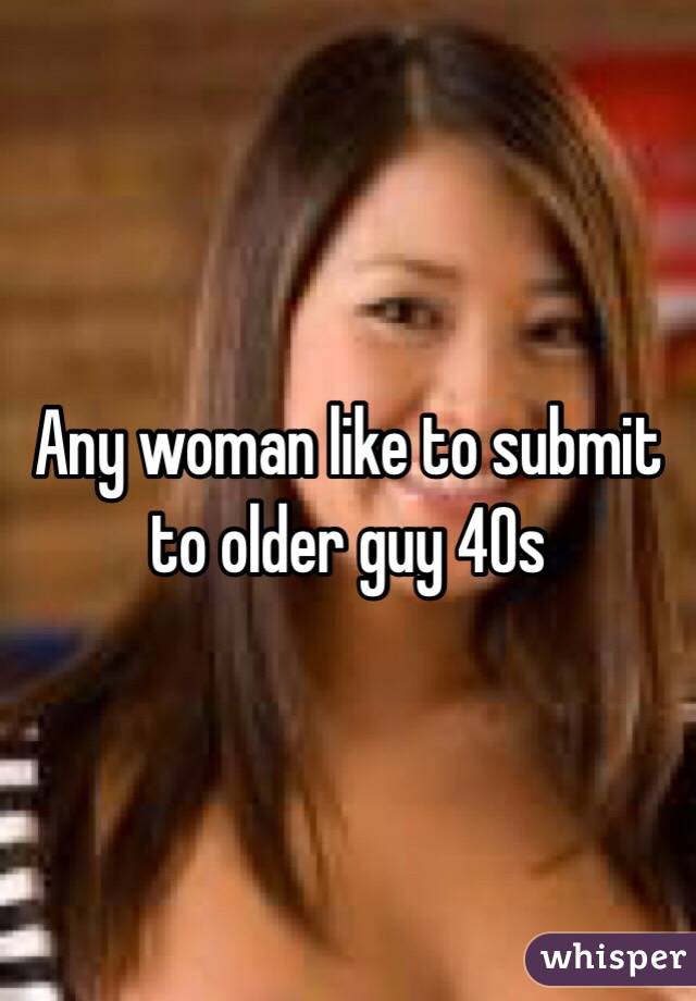 Any woman like to submit to older guy 40s
