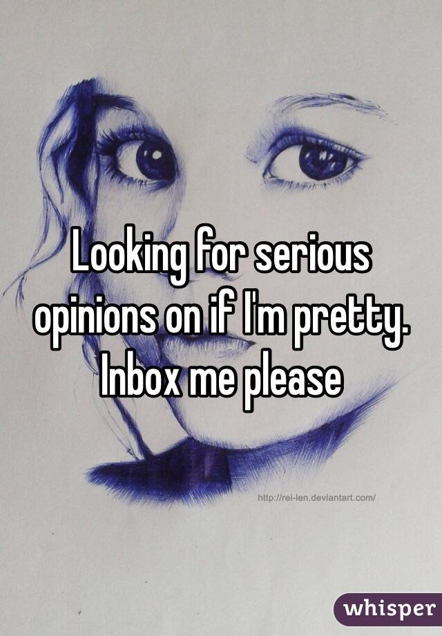 Looking for serious opinions on if I'm pretty. Inbox me please 