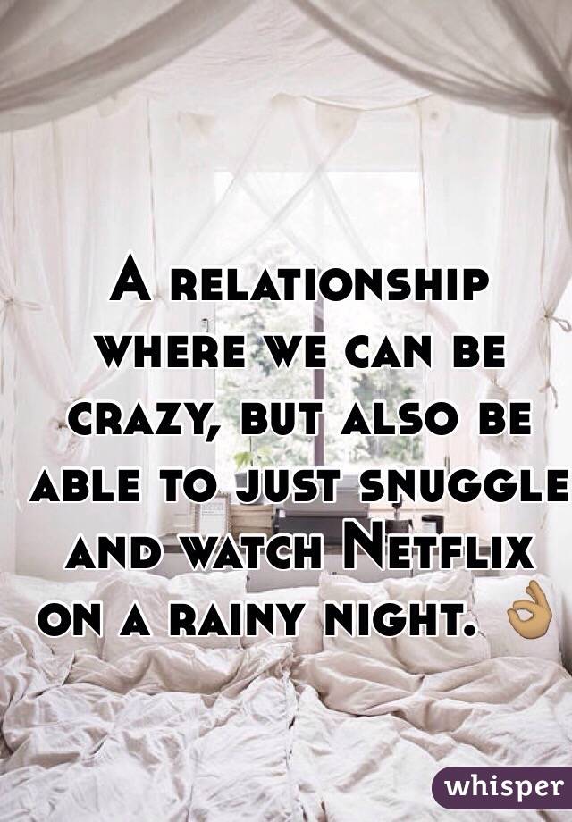 A relationship where we can be crazy, but also be able to just snuggle and watch Netflix on a rainy night. 👌🏽

