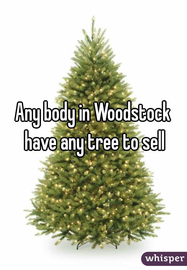 Any body in Woodstock have any tree to sell