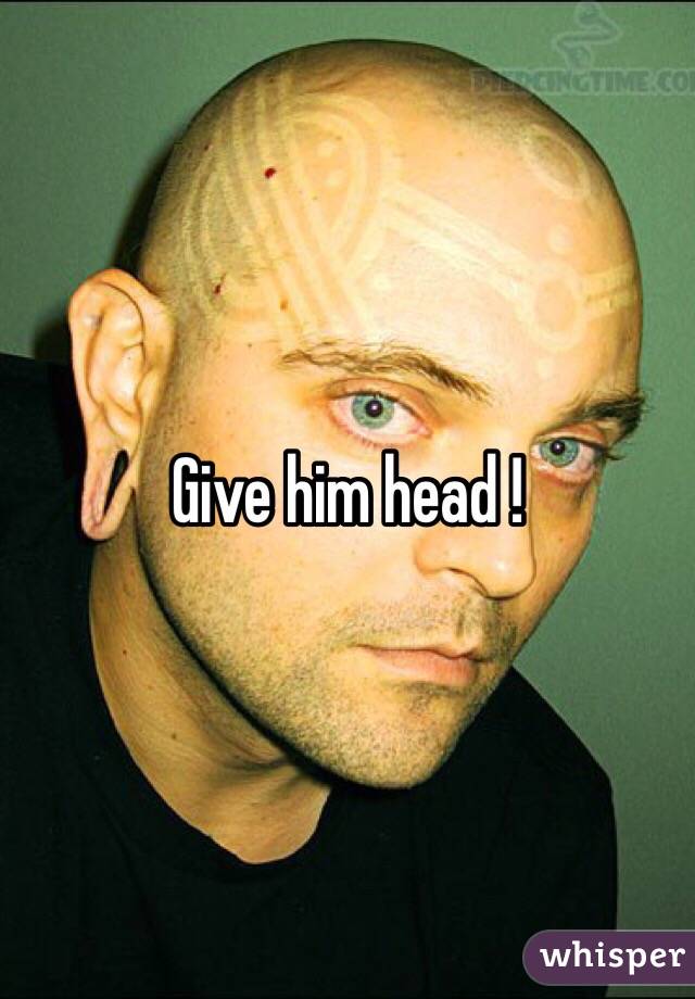 Give him head !