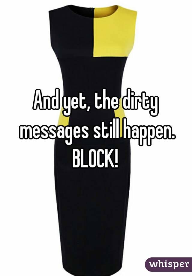 And yet, the dirty messages still happen.
BLOCK!