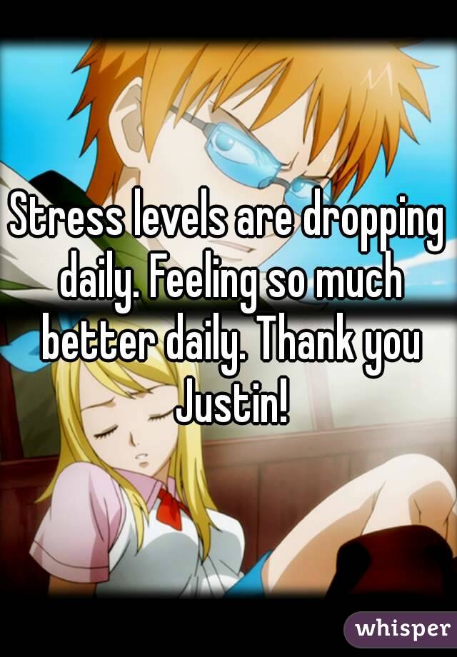 Stress levels are dropping daily. Feeling so much better daily. Thank you Justin!