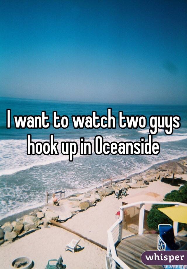 I want to watch two guys hook up in Oceanside 
