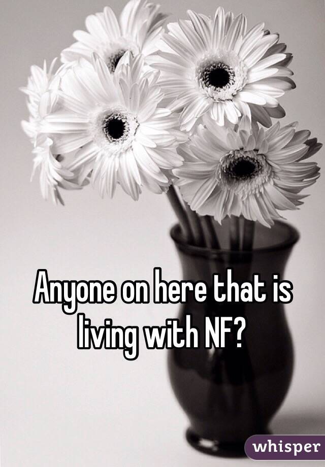Anyone on here that is living with NF? 