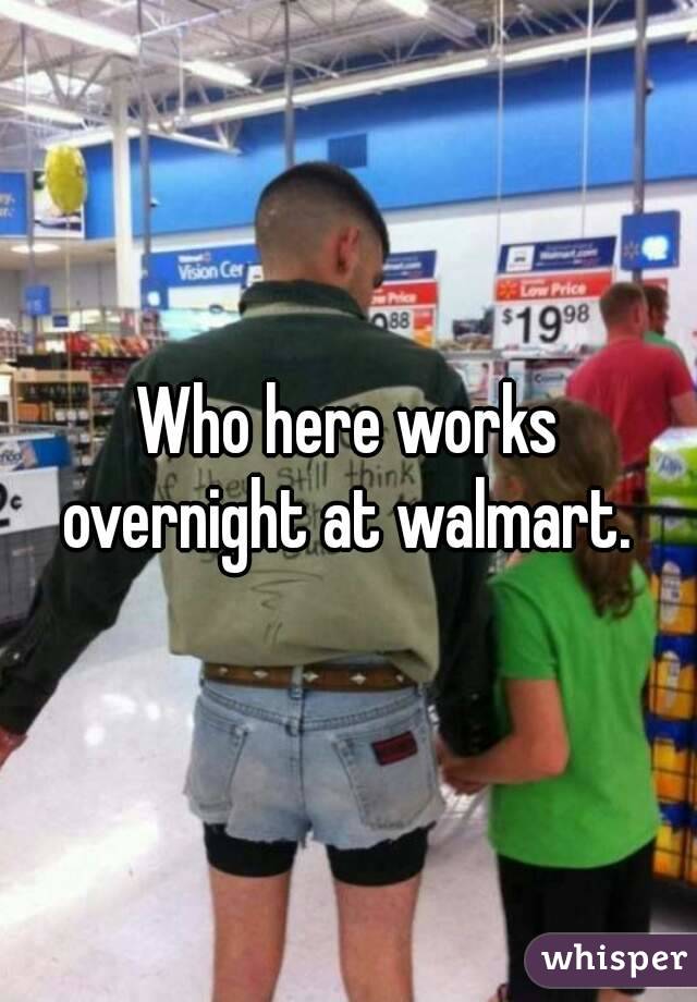 Who here works overnight at walmart. 