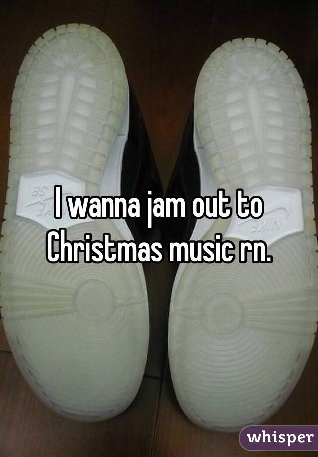 I wanna jam out to Christmas music rn.